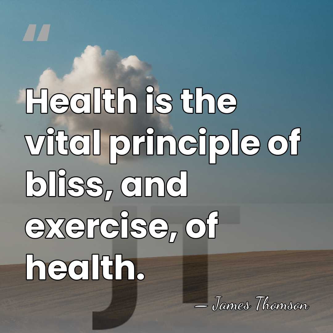 Health is the vital principle of bliss, and exercise, of health. - James Thomson