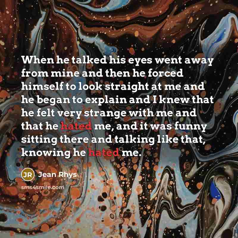 “When he talked his eyes went away from mine and…” quote by Jean Rhys