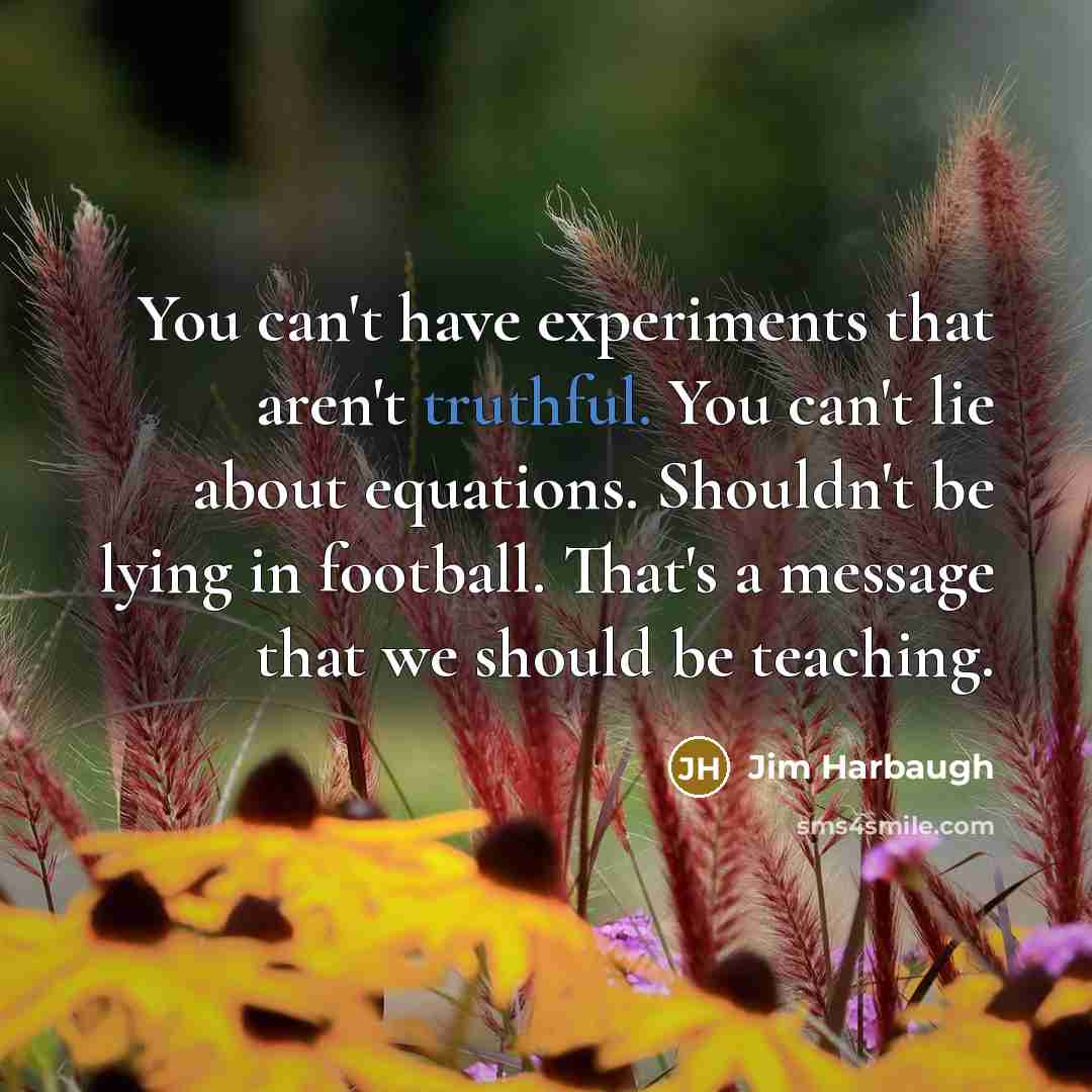 “You can't have experiments that aren't truthful. You can't lie…” quote by Jim Harbaugh