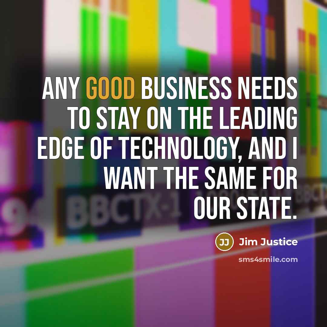 “Any good business needs to stay on the leading edge…” quote by Jim Justice