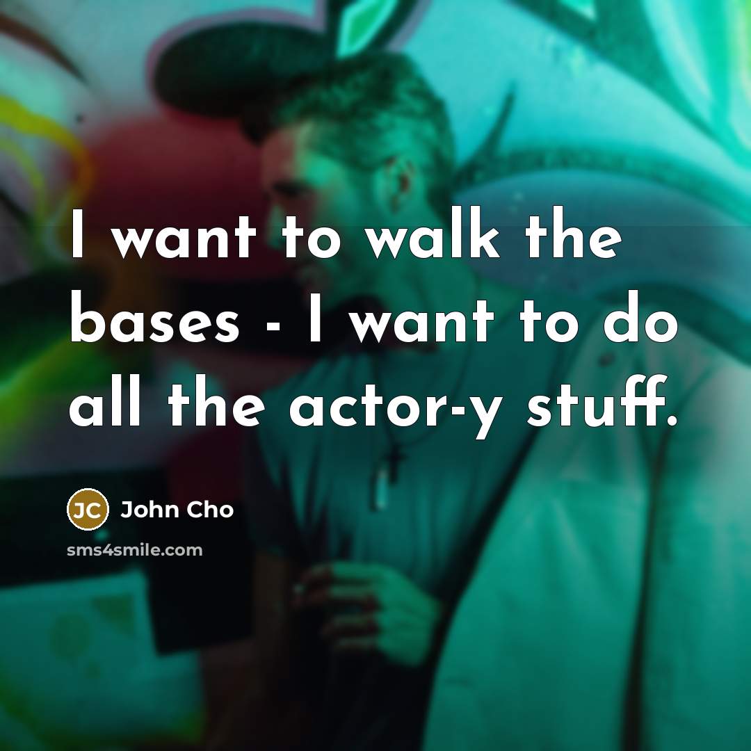 “I want to walk the bases - I want to do all the actor-y stuff.” quote by John Cho