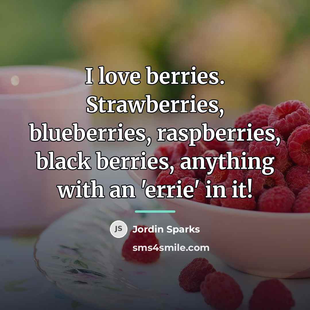 “I love berries. Strawberries, blueberries, raspberries, black berries, anything with…” quote by Jordin Sparks