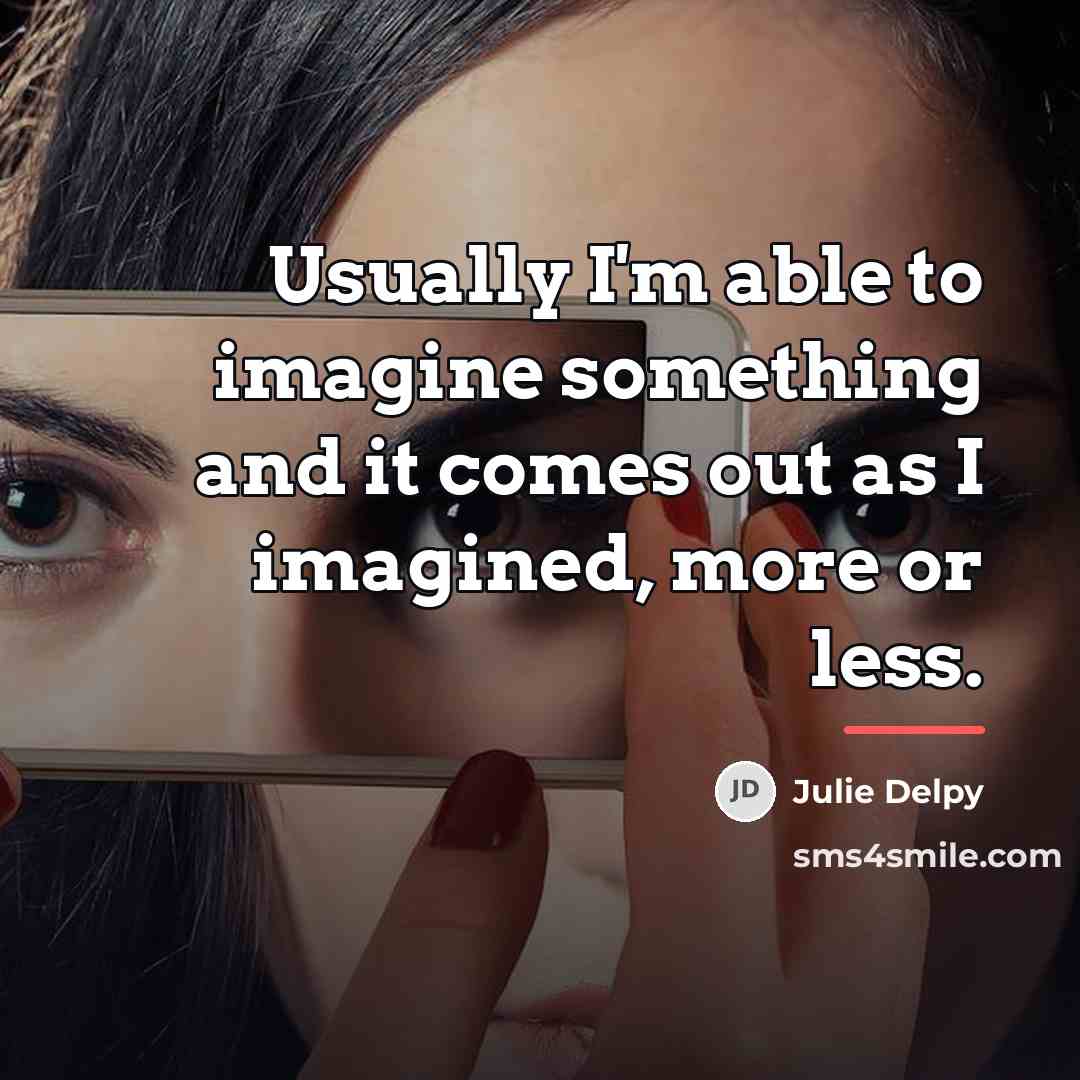 “Usually I'm able to imagine something and it comes out…” quote by Julie Delpy