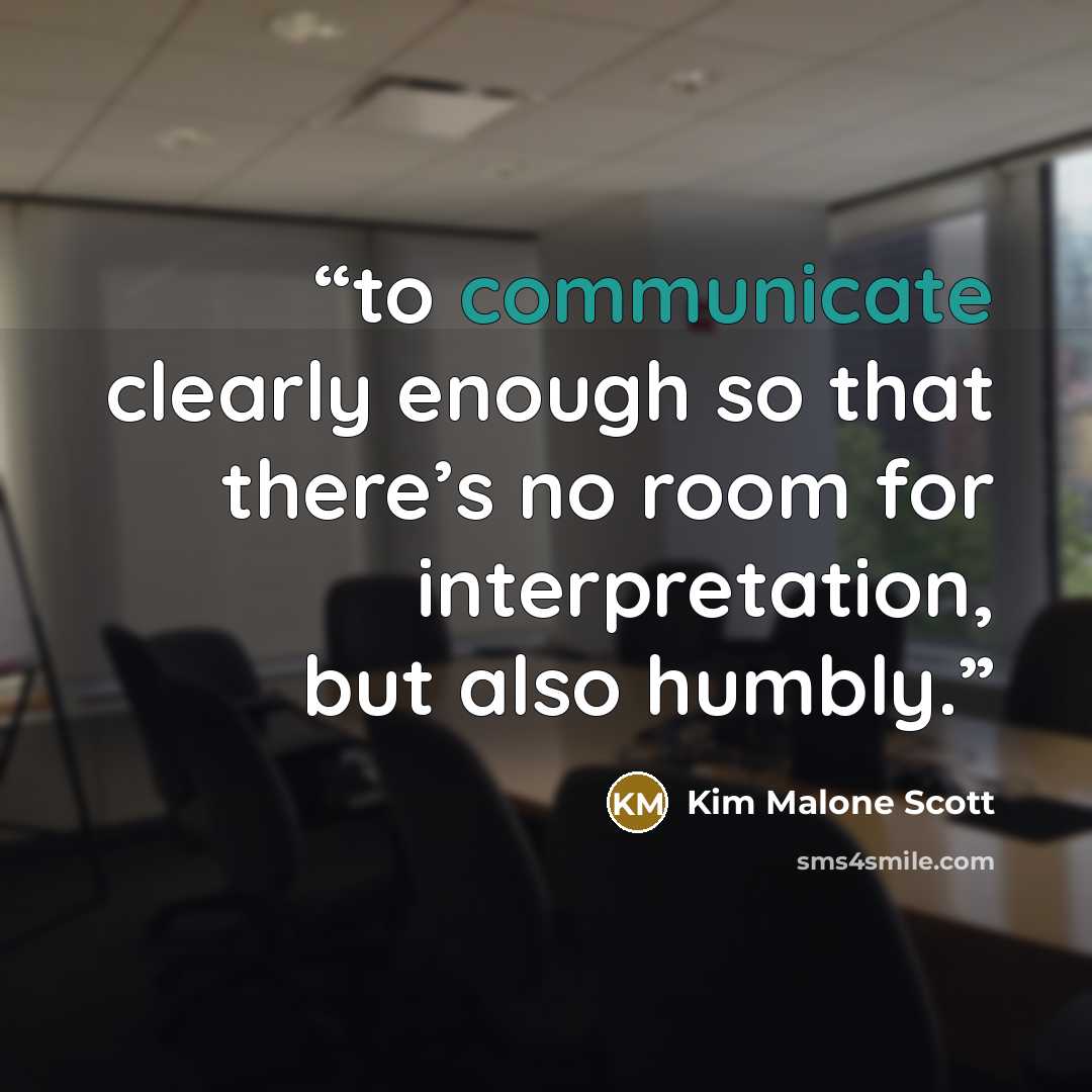 “to communicate clearly enough so that there’s no room for interpretation, but also humbly.” quote by Kim Malone Scott