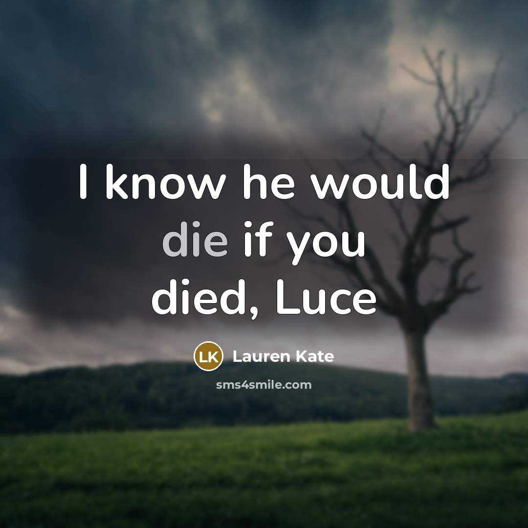 “I know he would die if you died, Luce…” quote by Lauren Kate