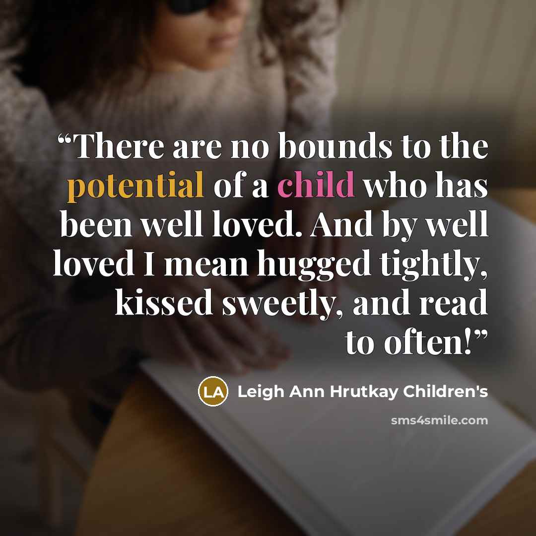 “There are no bounds to the potential of a child who has been well loved. And by well loved I mean hugged tightly, kissed sweetly, and read to often!” quote by Leigh Ann Hrutkay Children's