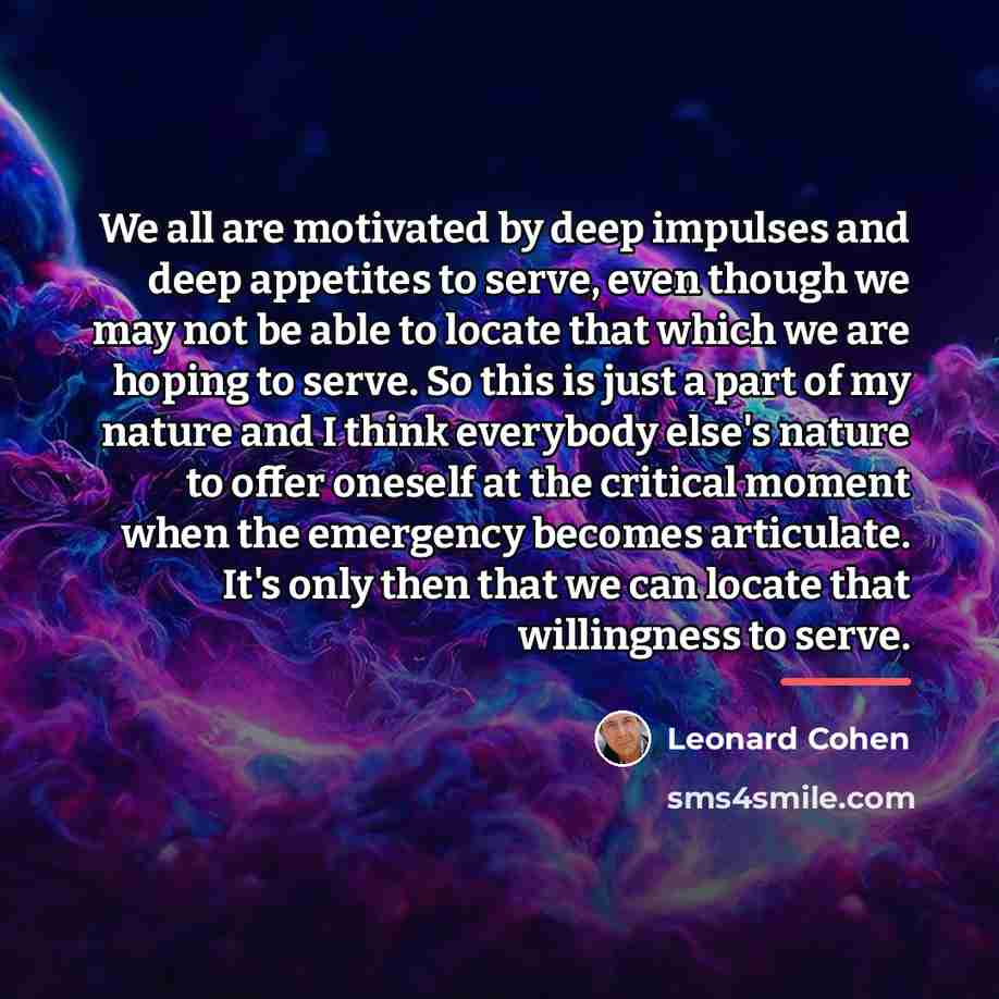 “We all are motivated by deep impulses and deep appetites…” quote by Leonard Cohen