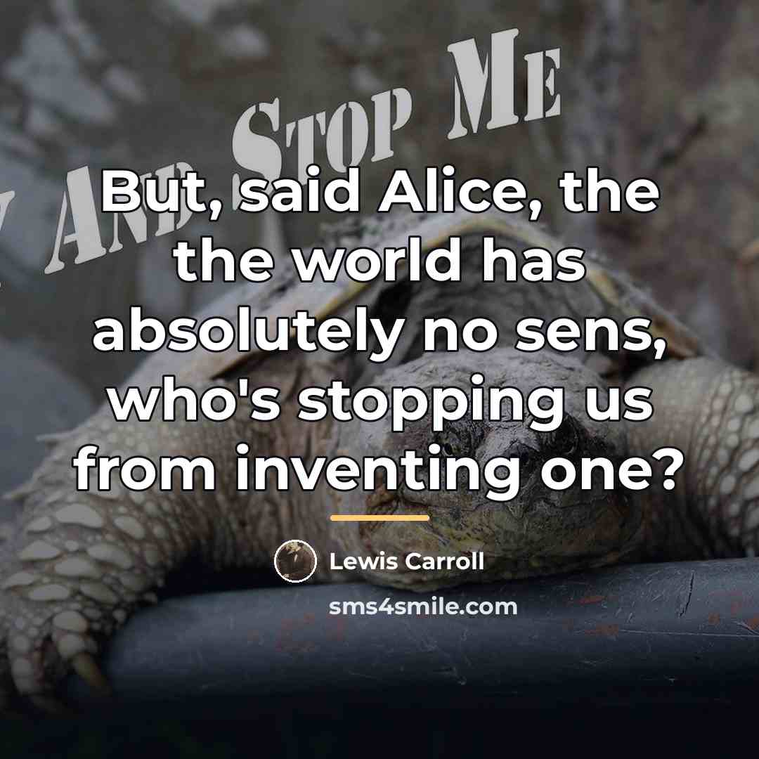 “But, said Alice, the the world has absolutely no sens,…” quote by Lewis Carroll