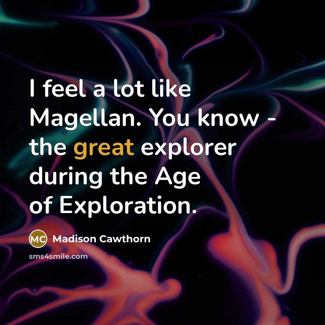 “I feel a lot like Magellan. You know - the…” quote by Madison Cawthorn
