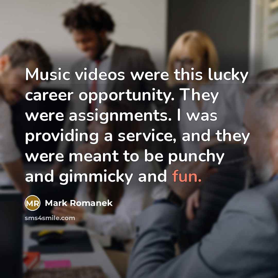 “Music videos were this lucky career opportunity. They were assignments.…” quote by Mark Romanek