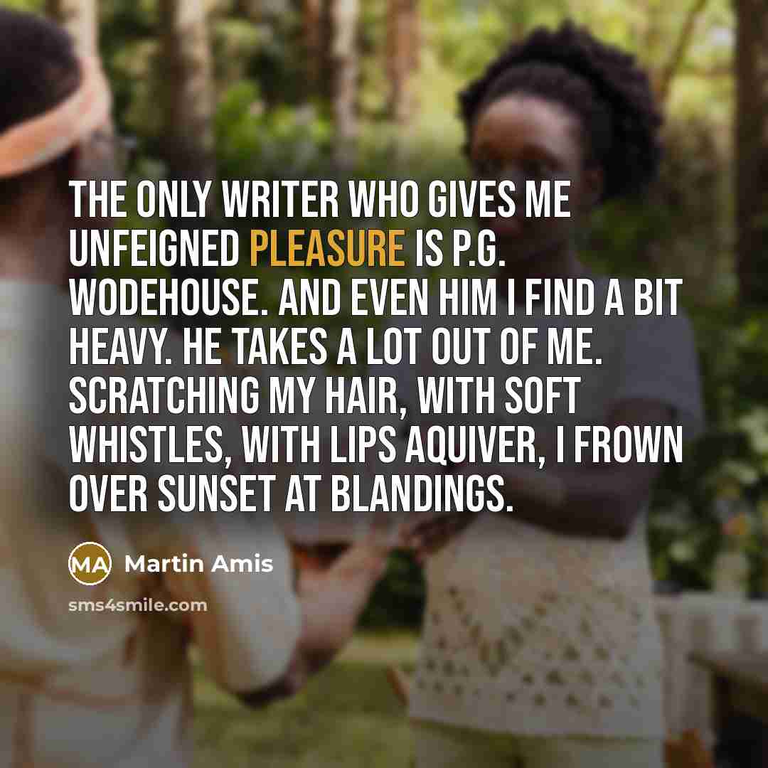 “The only writer who gives me unfeigned pleasure is P.G.…” quote by Martin Amis