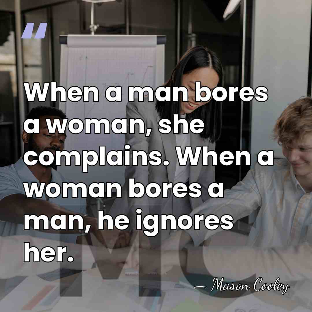When a man bores a woman, she complains. When a woman bores&hellip; - Mason Cooley
