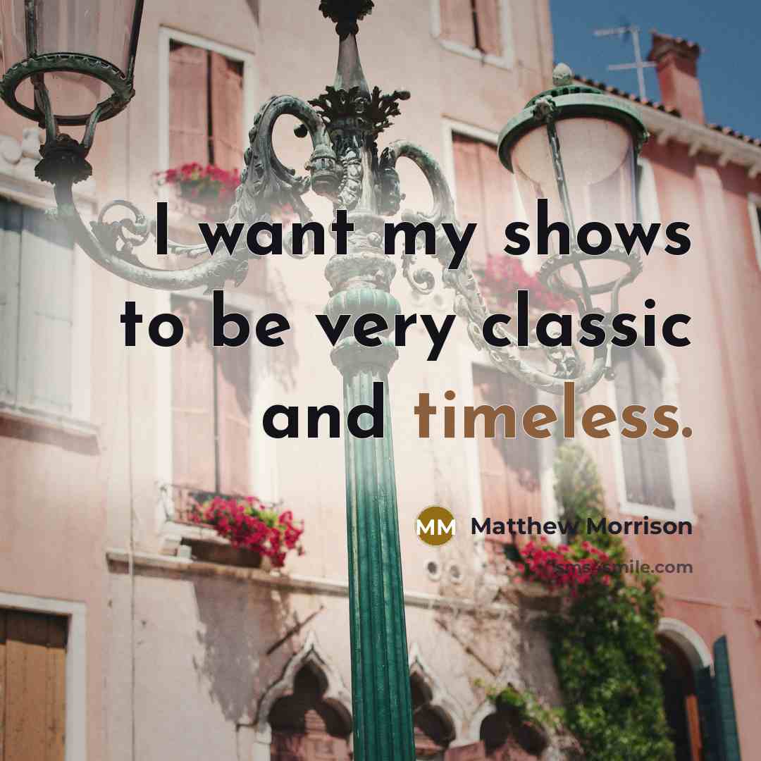 “I want my shows to be very classic and timeless.…” quote by Matthew Morrison