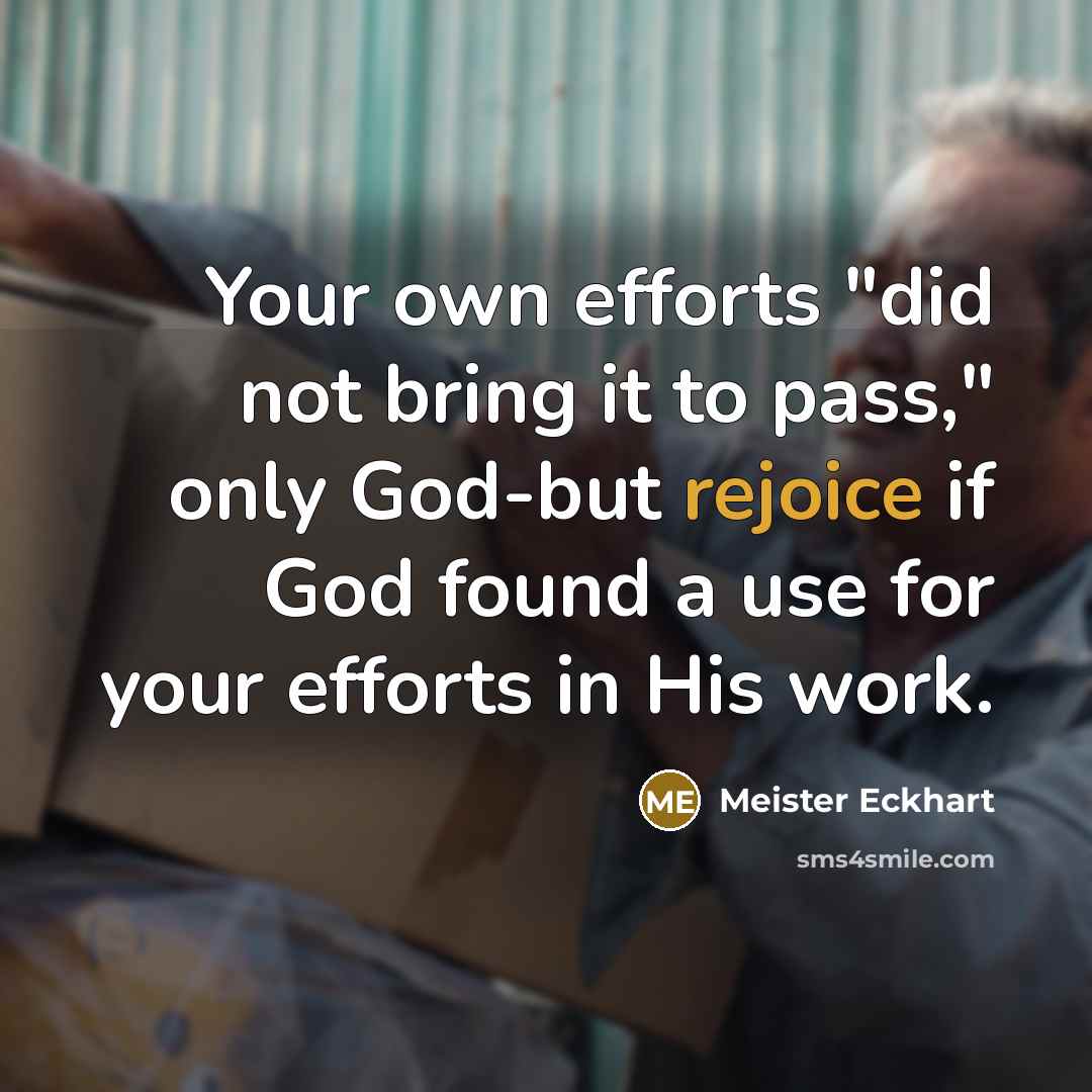 “Your own efforts "did not bring it to pass," only…” quote by Meister Eckhart