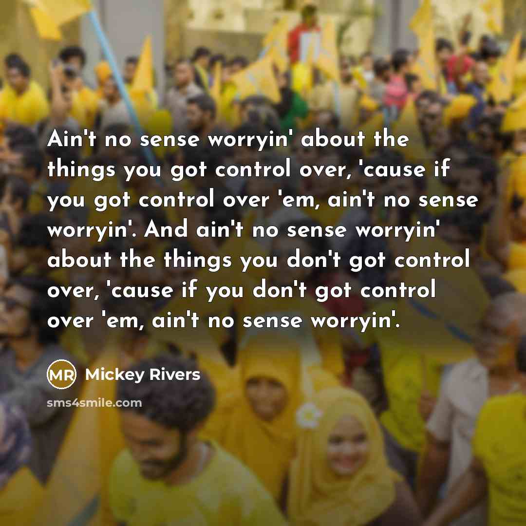 “Ain't no sense worryin' about the things you got control…” quote by Mickey Rivers