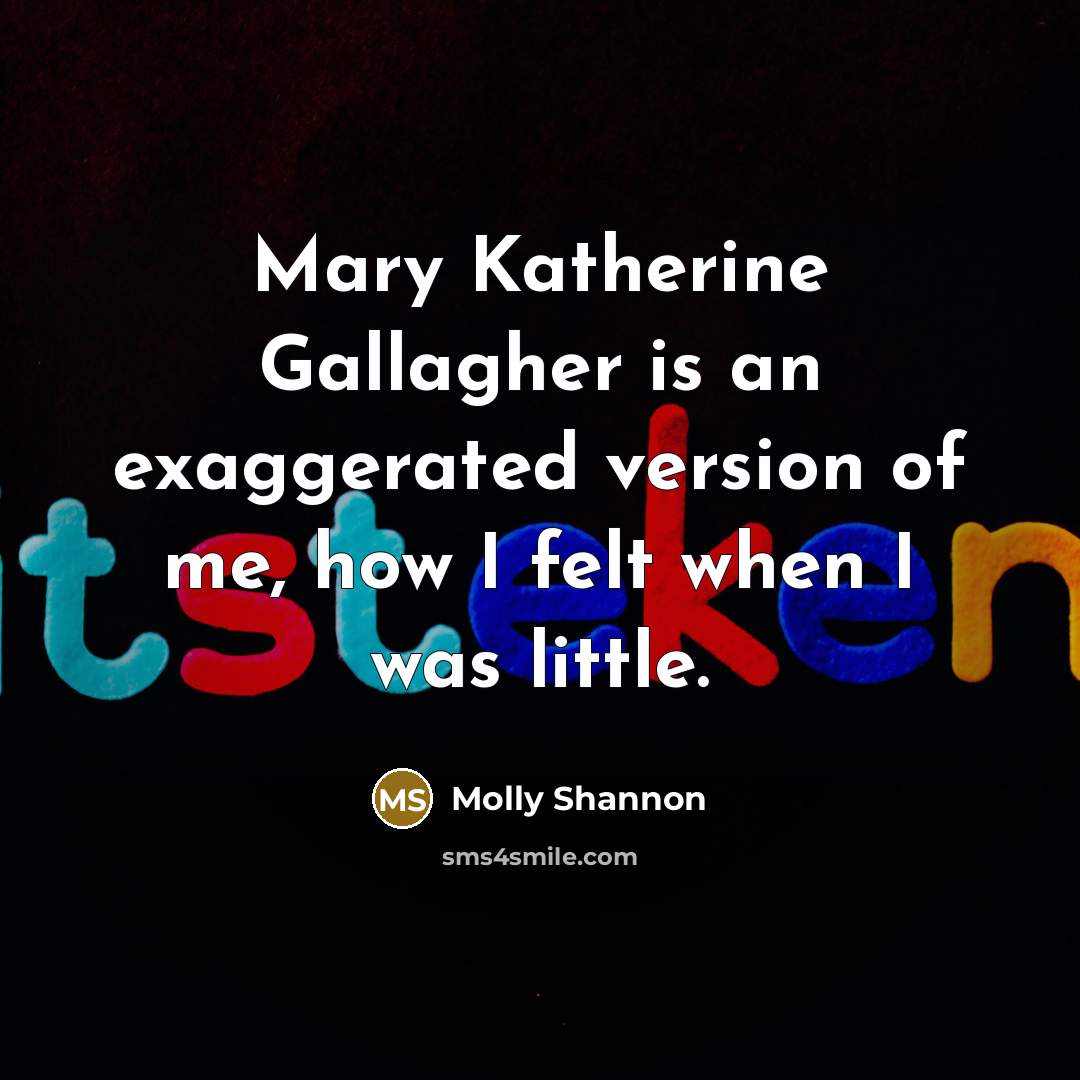 “Mary Katherine Gallagher is an exaggerated version of me, how…” quote by Molly Shannon