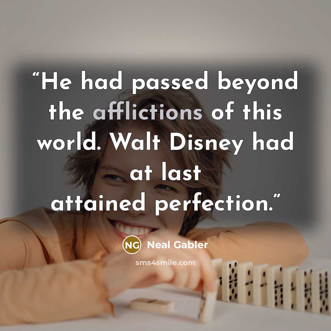 “He had passed beyond the afflictions of this world. Walt Disney had at last attained perfection.” quote by Neal Gabler