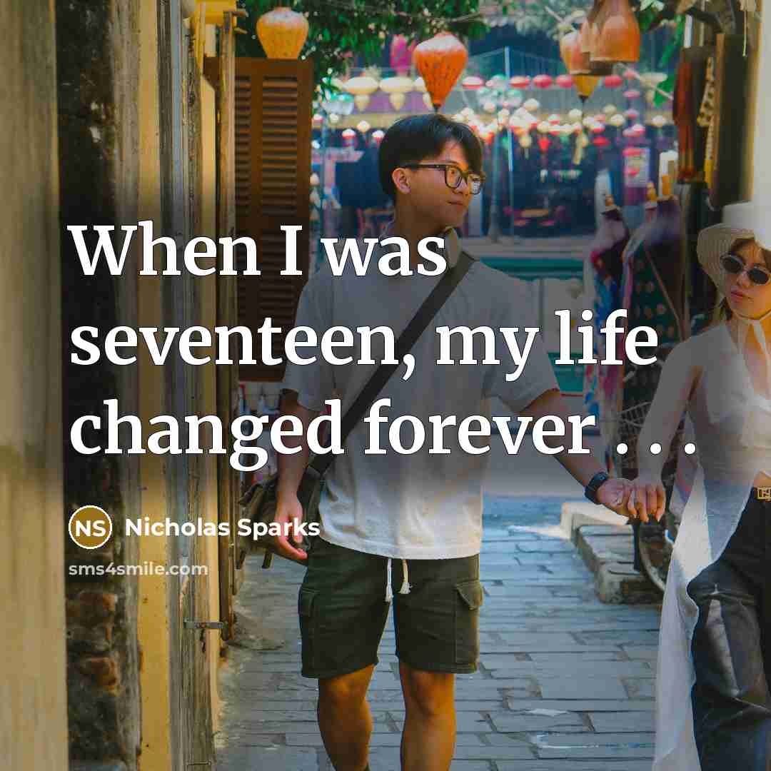 “When I was seventeen, my life changed forever . .…” quote by Nicholas Sparks