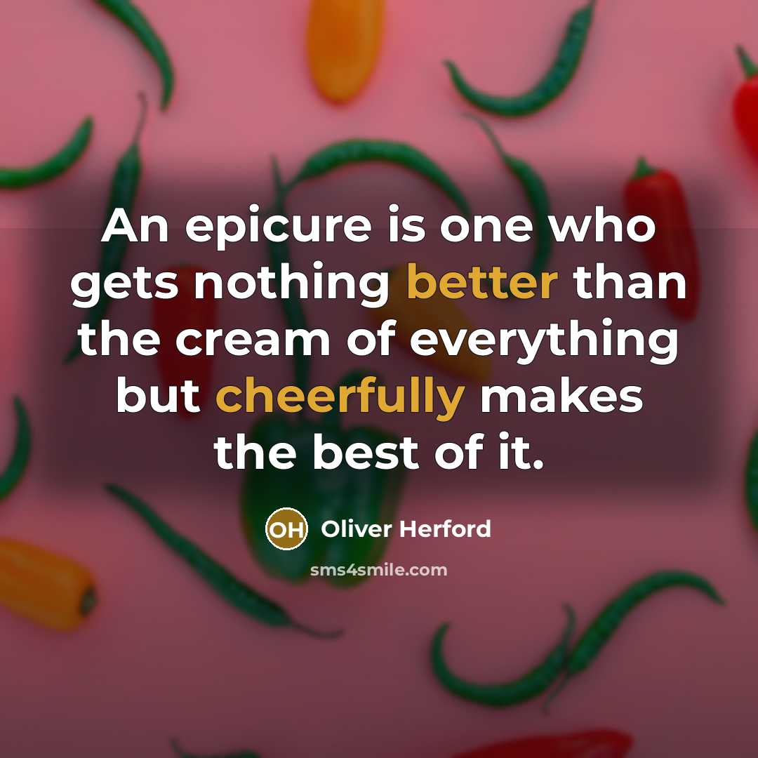 “An epicure is one who gets nothing better than the cream of everything but cheerfully makes the best of it.” quote by Oliver Herford