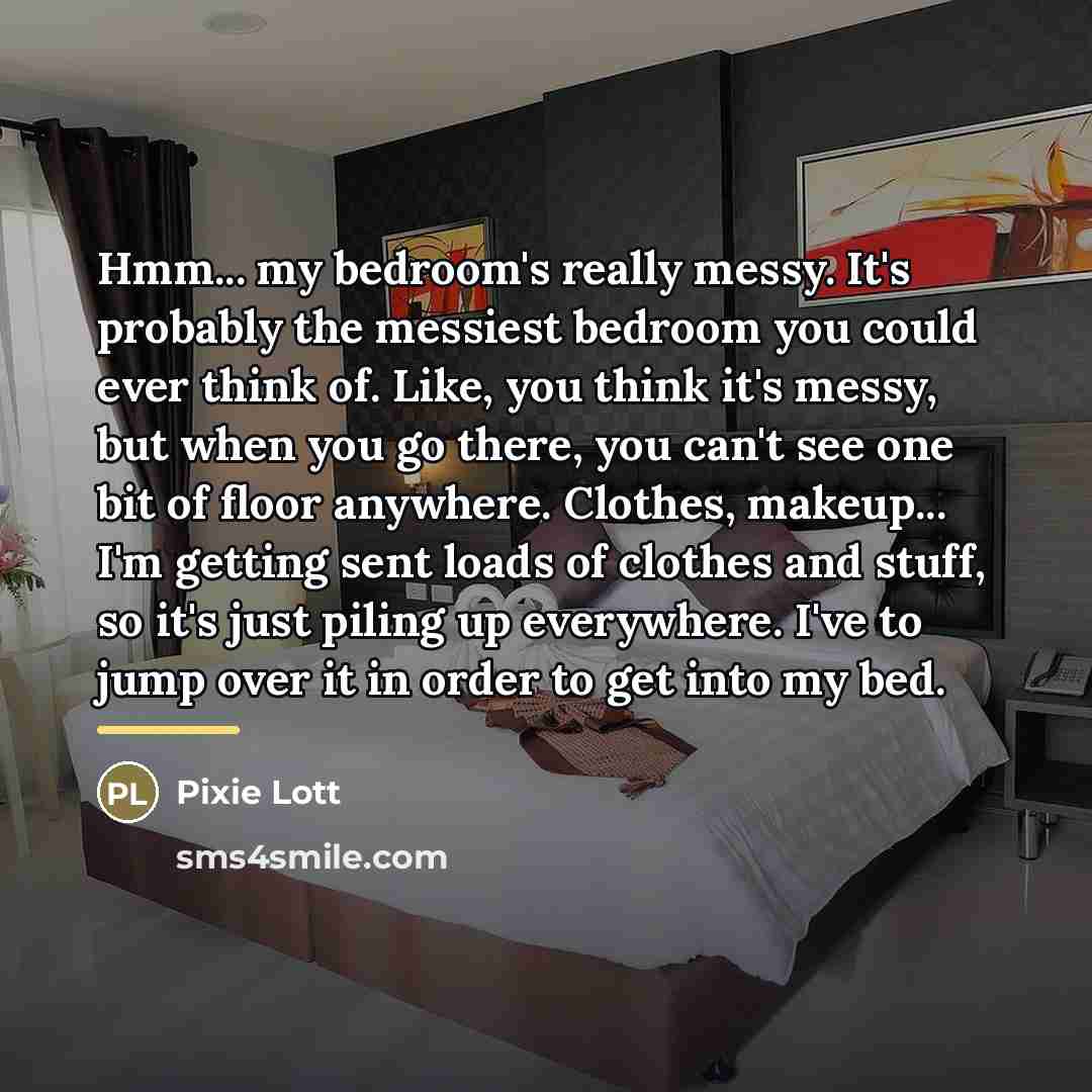 “Hmm... my bedroom's really messy. It's probably the messiest bedroom…” quote by Pixie Lott