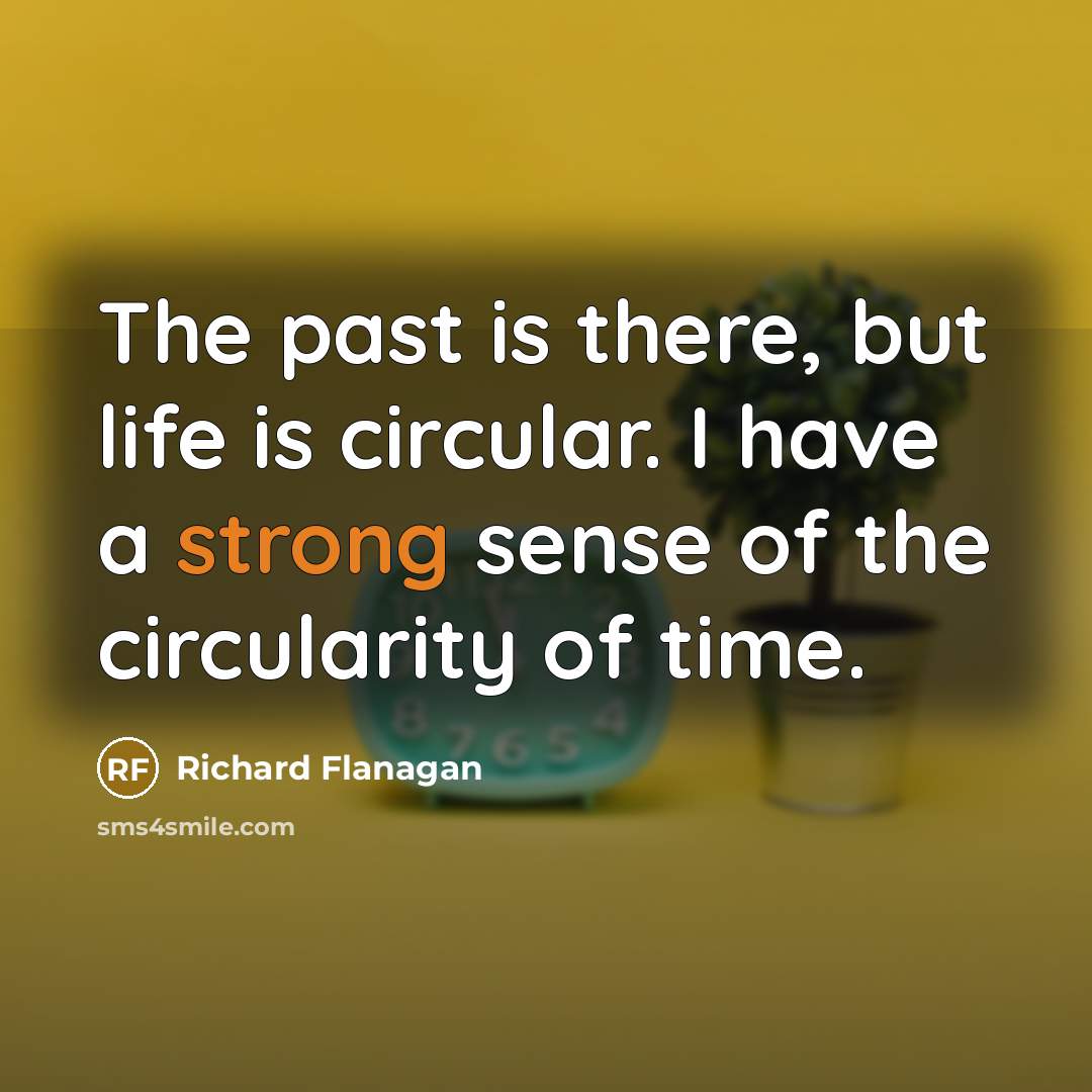 “The past is there, but life is circular. I have…” quote by Richard Flanagan