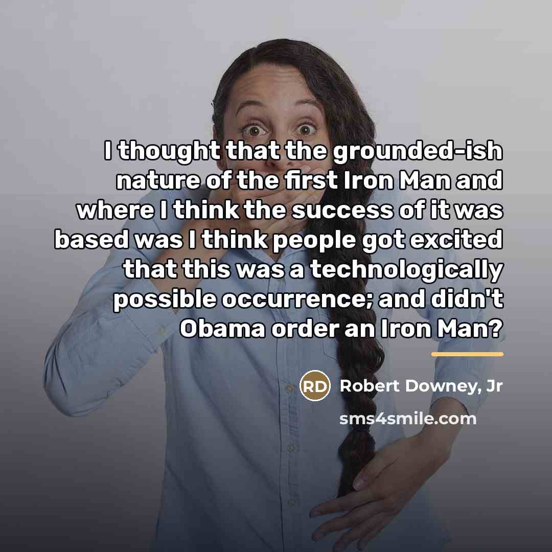 “I thought that the grounded-ish nature of the first Iron…” quote by Robert Downey, Jr