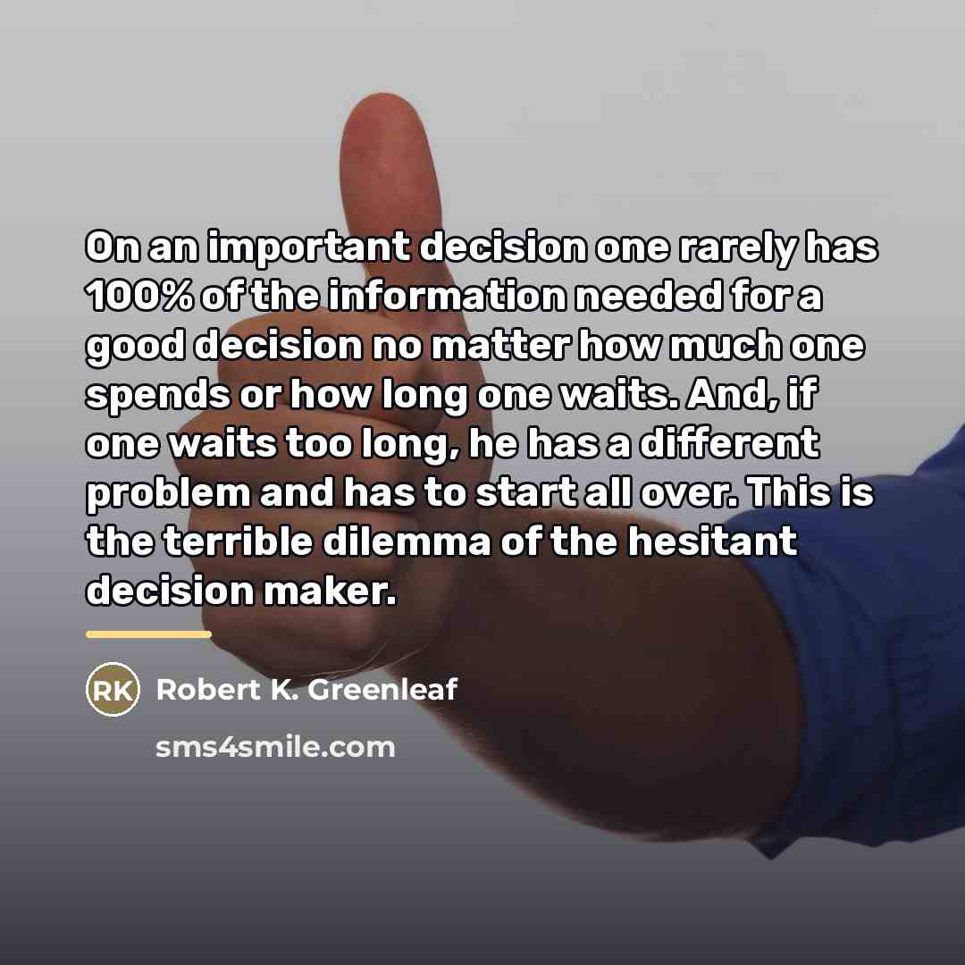 “On an important decision one rarely has 100% of the…” quote by Robert K. Greenleaf