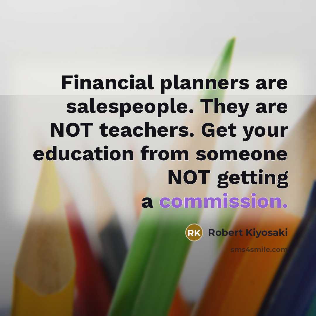 “Financial planners are salespeople. They are NOT teachers. Get your…” quote by Robert Kiyosaki