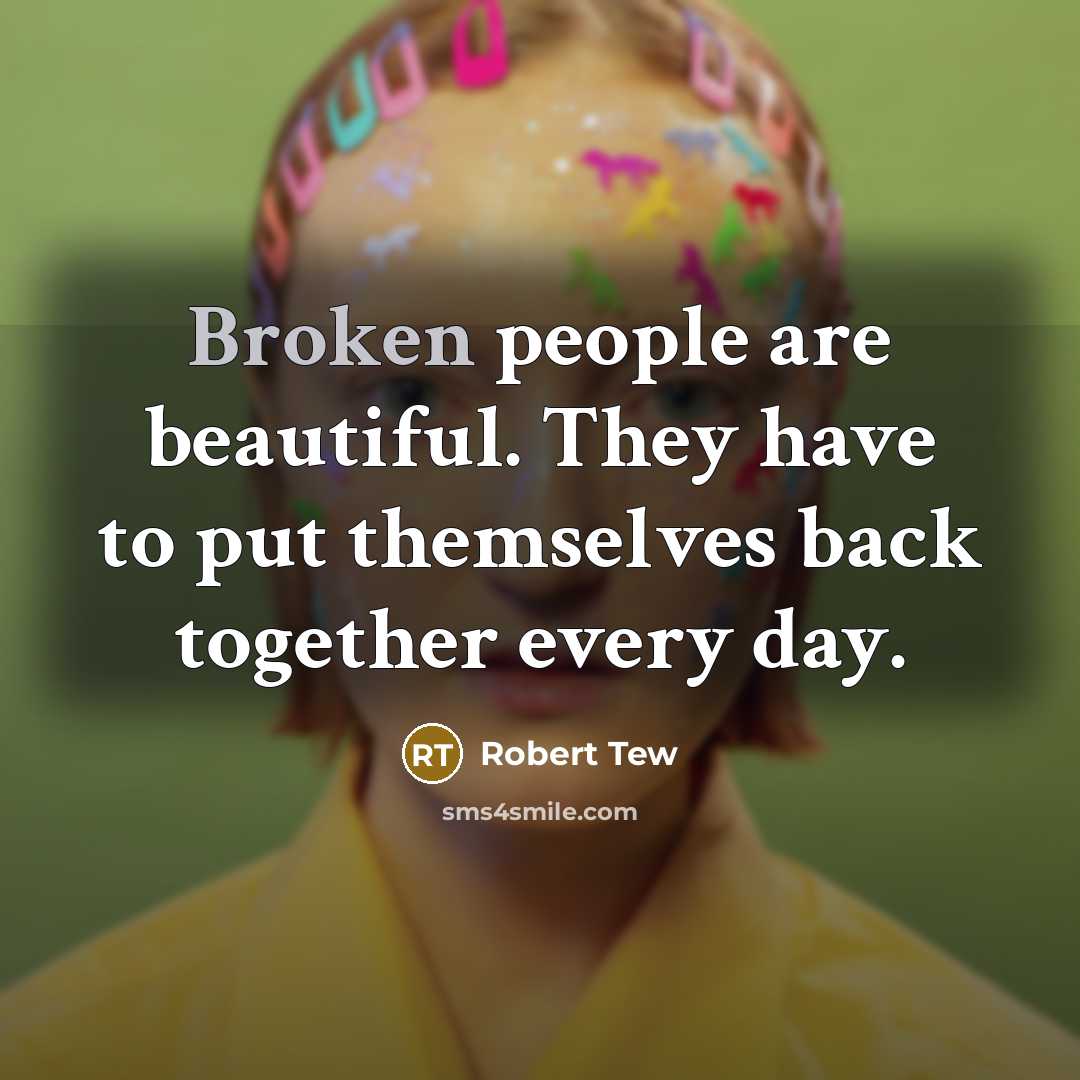 “Broken people are beautiful. They have to put themselves back…” quote by Robert Tew