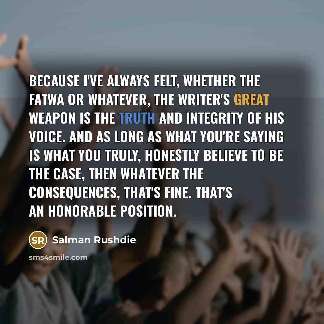 “Because I've always felt, whether the fatwa or whatever, the…” quote by Salman Rushdie