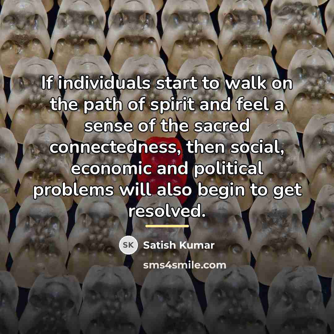 “If individuals start to walk on the path of spirit…” quote by Satish Kumar