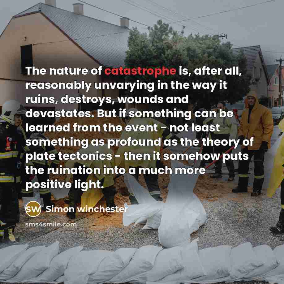 “The nature of catastrophe is, after all, reasonably unvarying in…” quote by Simon Winchester