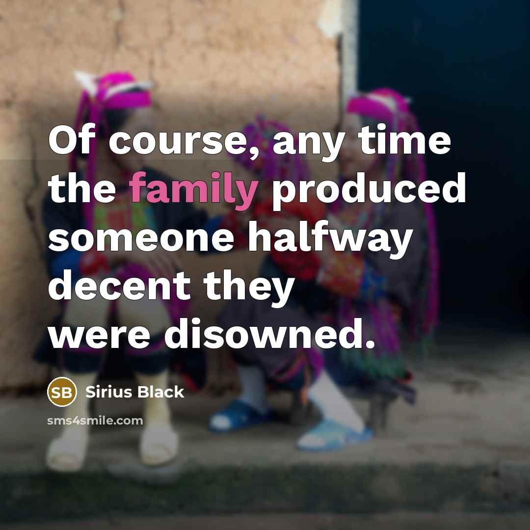 “Of course, any time the family produced someone halfway decent…” quote by Sirius Black