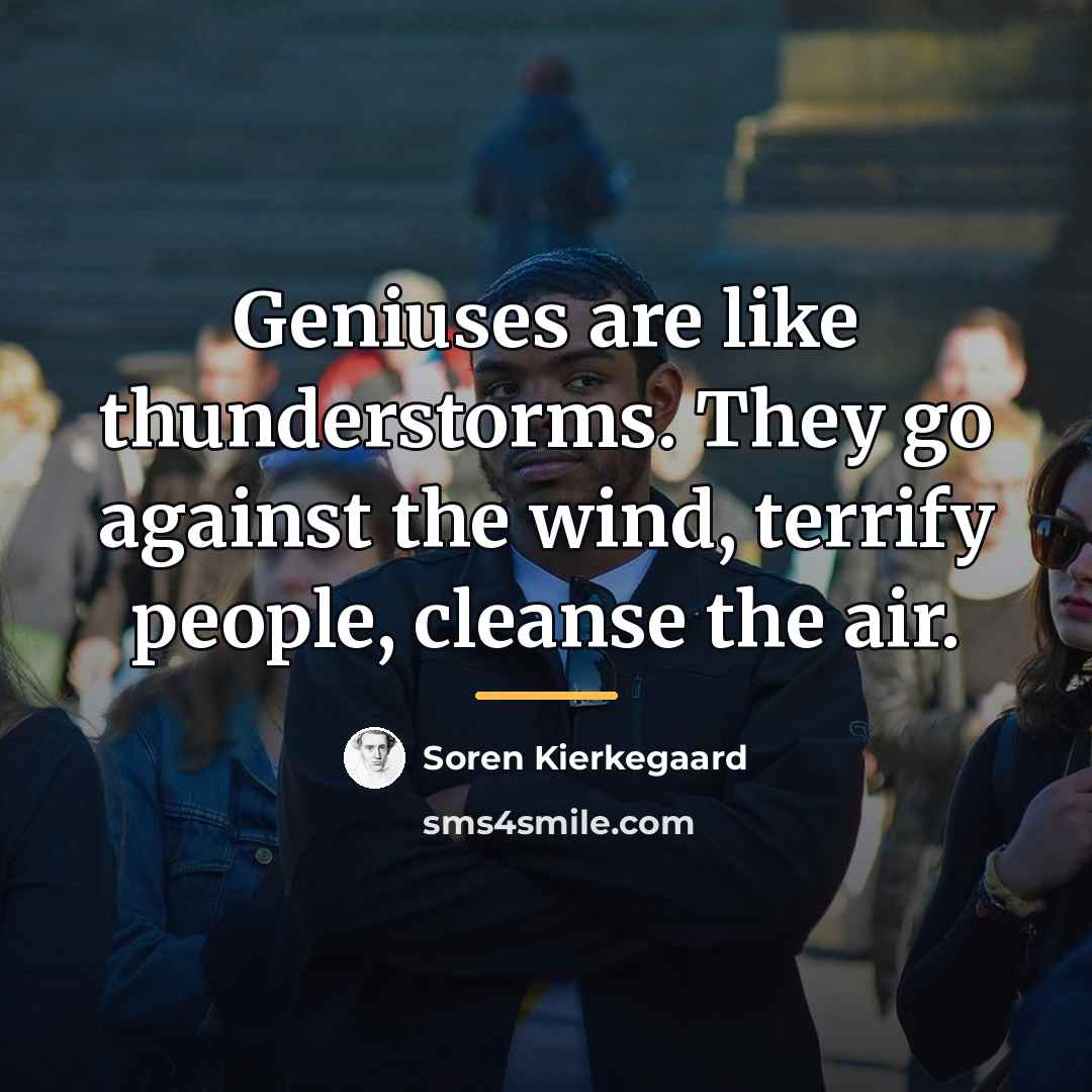 “Geniuses are like thunderstorms. They go against the wind, terrify…” quote by Soren Kierkegaard