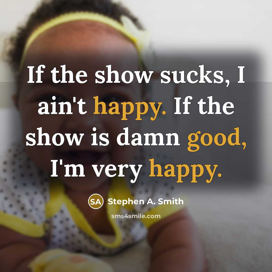 “If the show sucks, I ain't happy. If the show…” quote by Stephen A. Smith