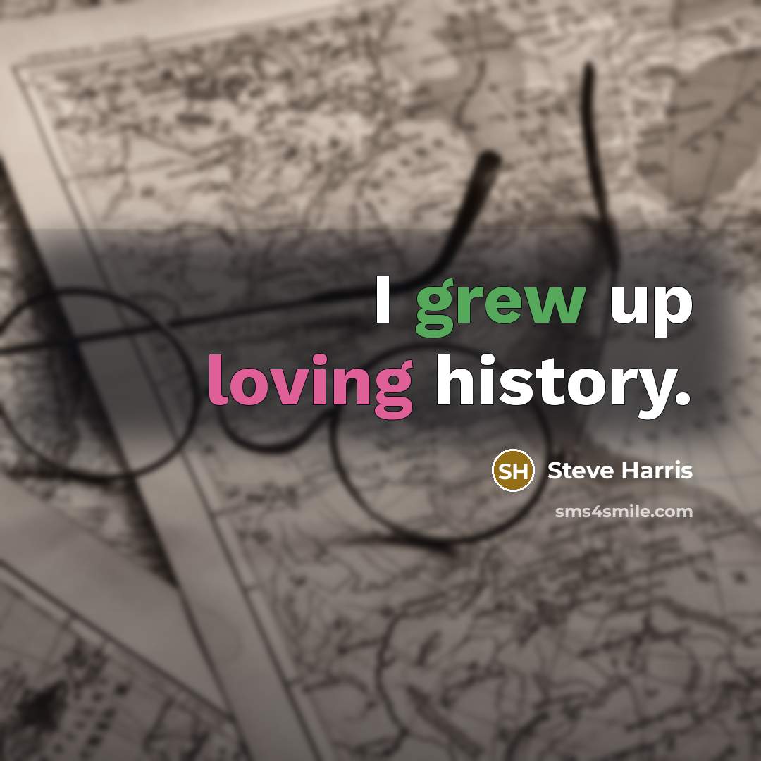 “I grew up loving history.…” quote by Steve Harris