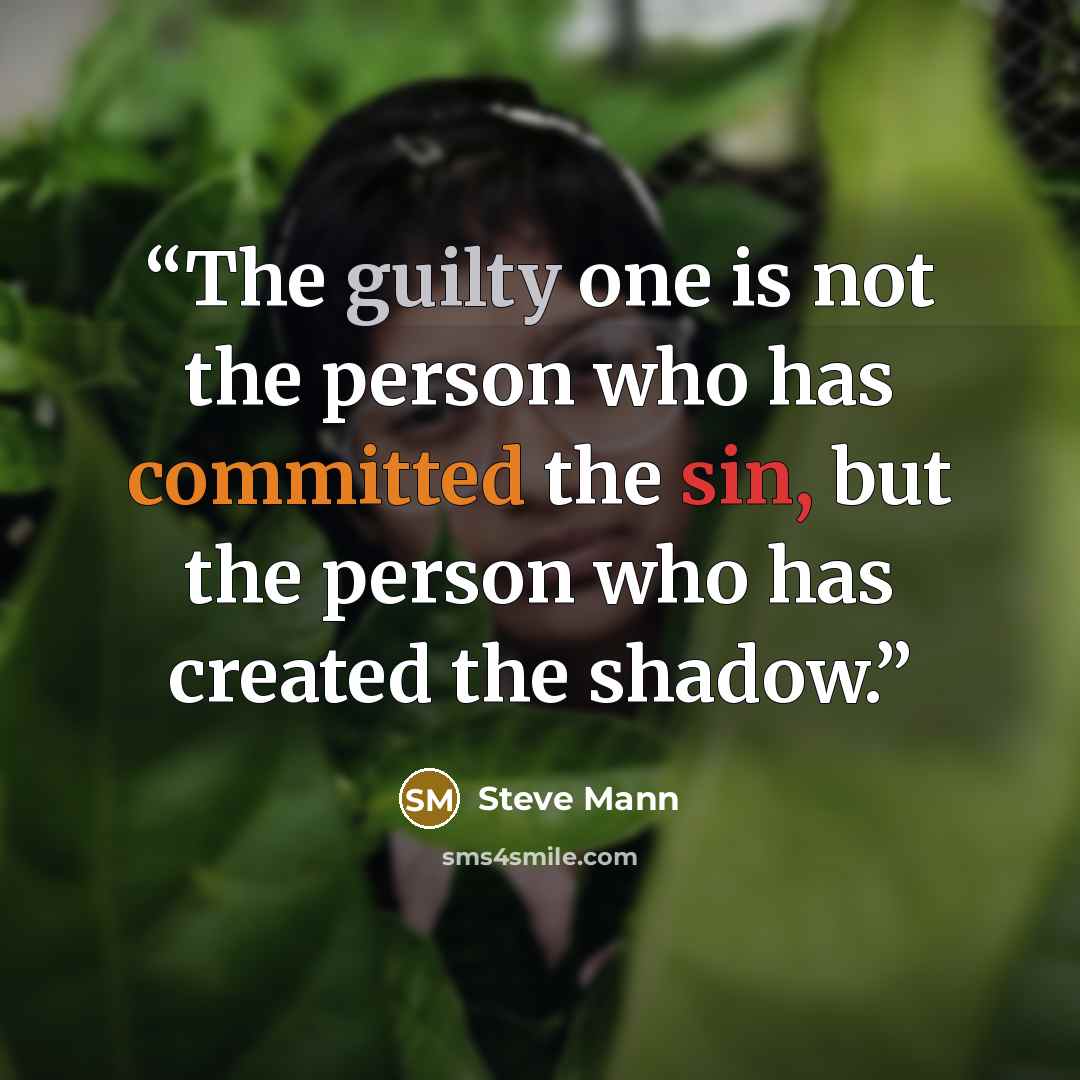 “The guilty one is not the person who has committed the sin, but the person who has created the shadow.” quote by Steve Mann