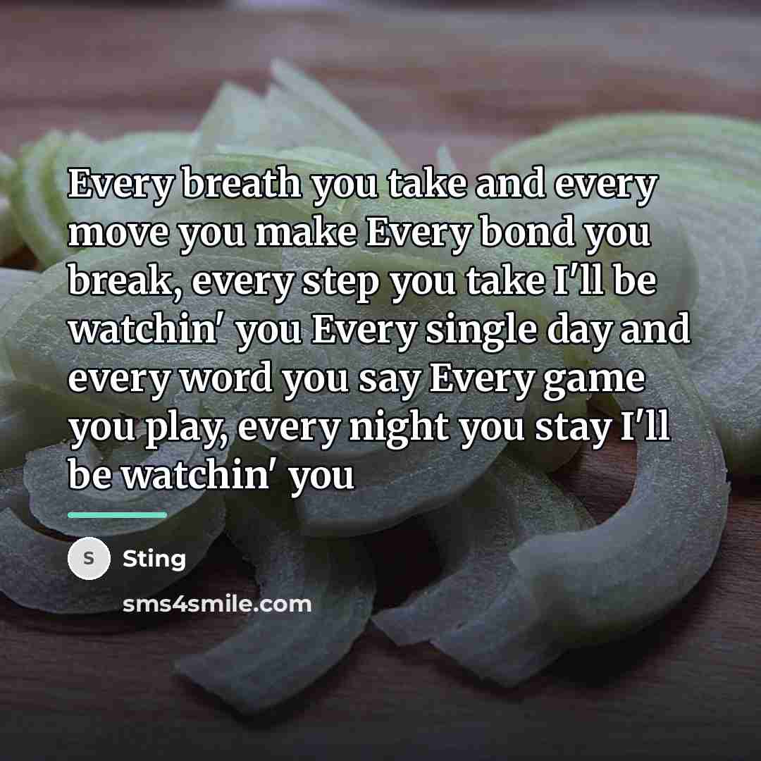 “Every breath you take and every move you make Every…” quote by Sting