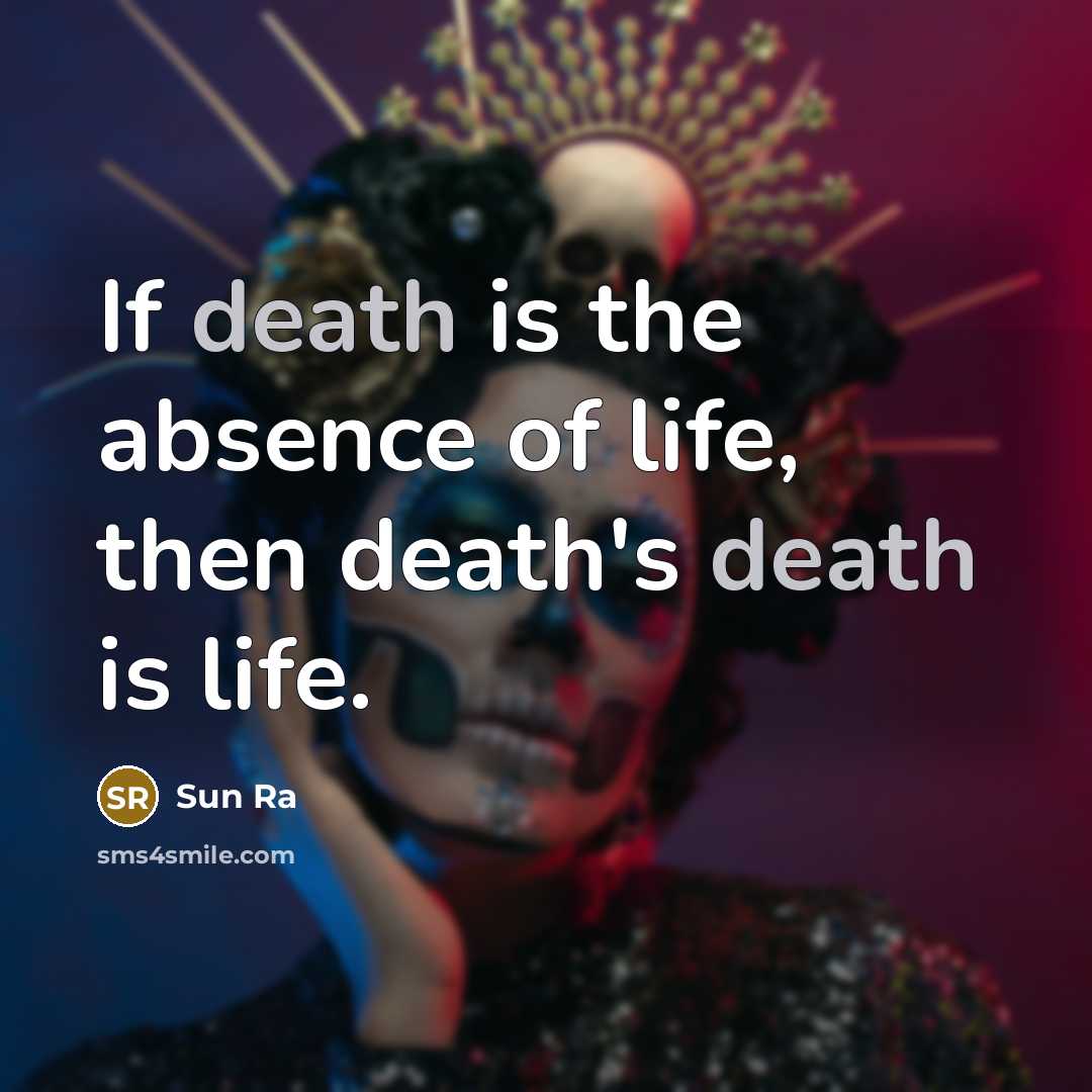 “If death is the absence of life, then death's death…” quote by Sun Ra