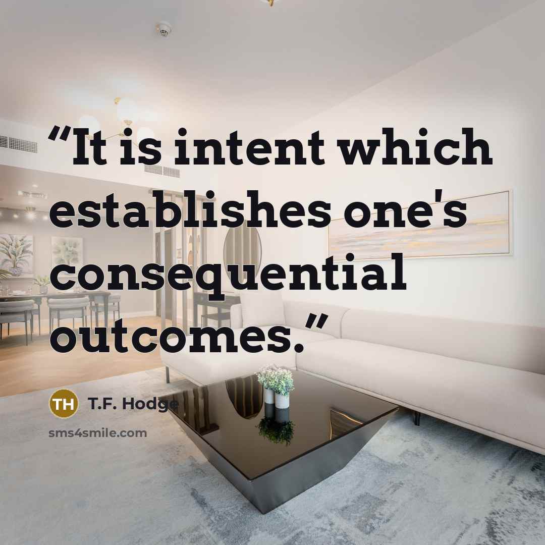 “It is intent which establishes one's consequential outcomes.” quote by T.F. Hodge