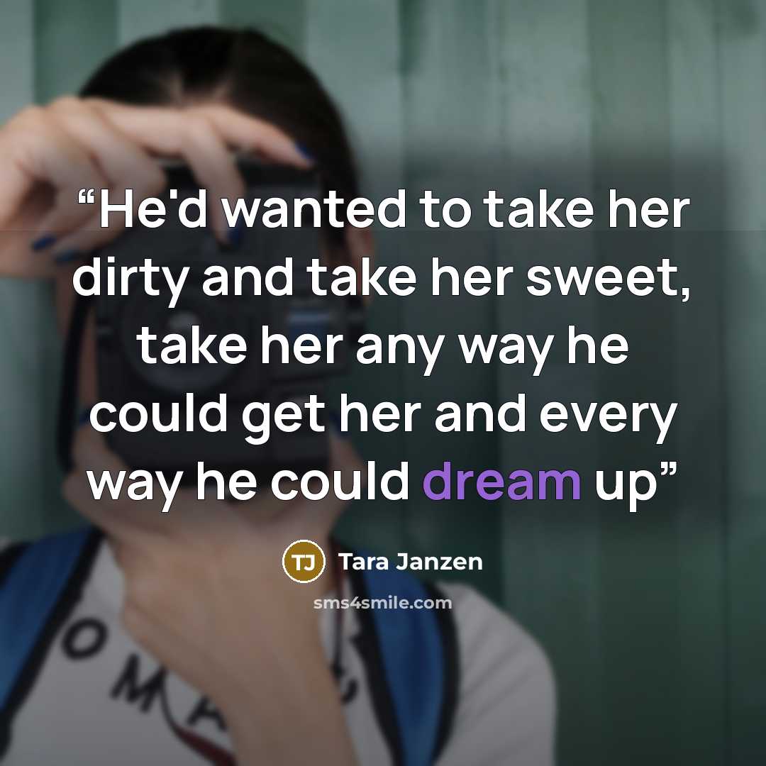 “He'd wanted to take her dirty and take her sweet, take her any way he could get her and every way he could dream up” quote by Tara Janzen