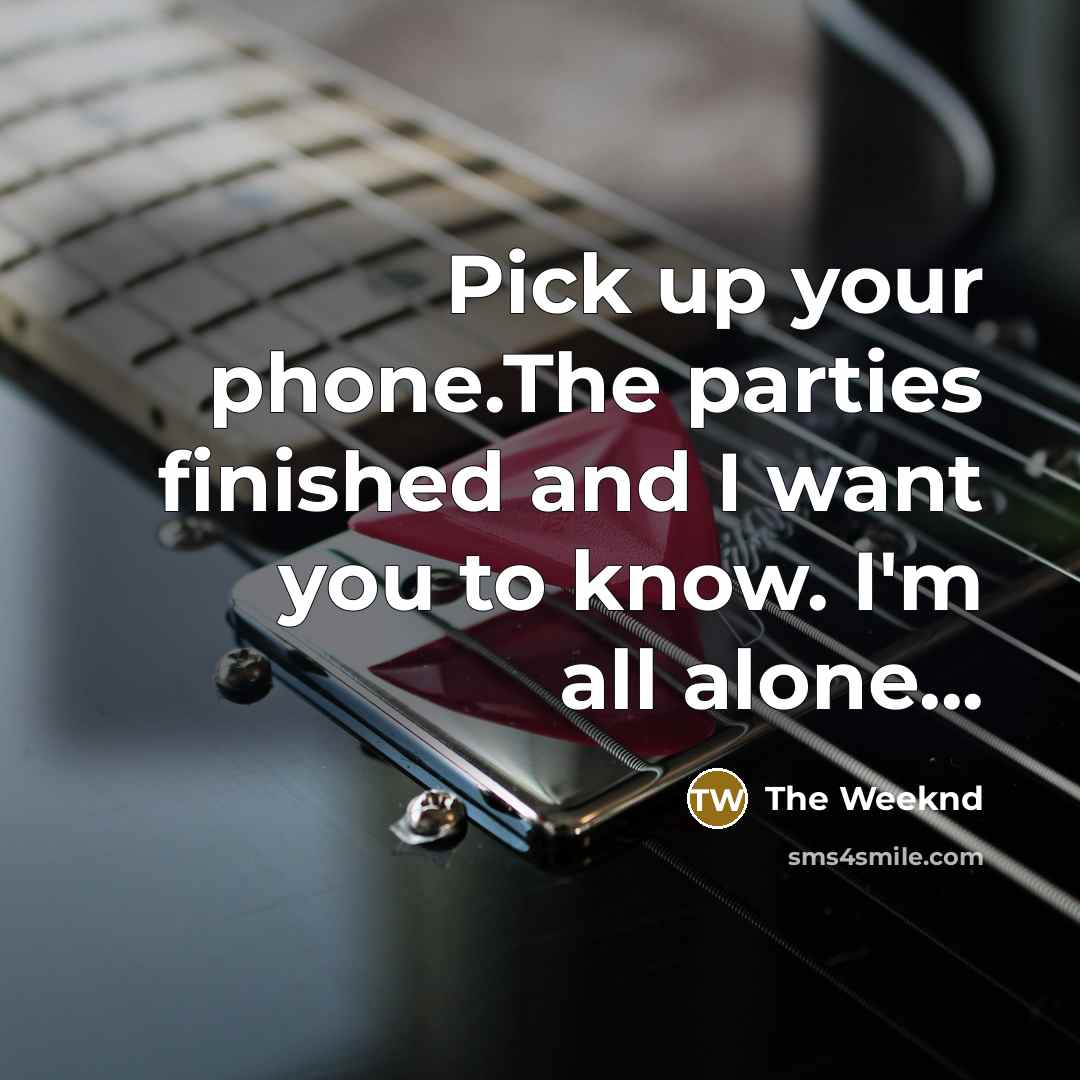“Pick up your phone.The parties finished and I want you…” quote by The Weeknd