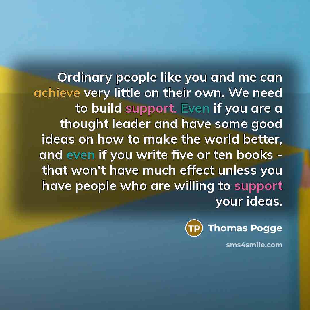 “Ordinary people like you and me can achieve very little…” quote by Thomas Pogge