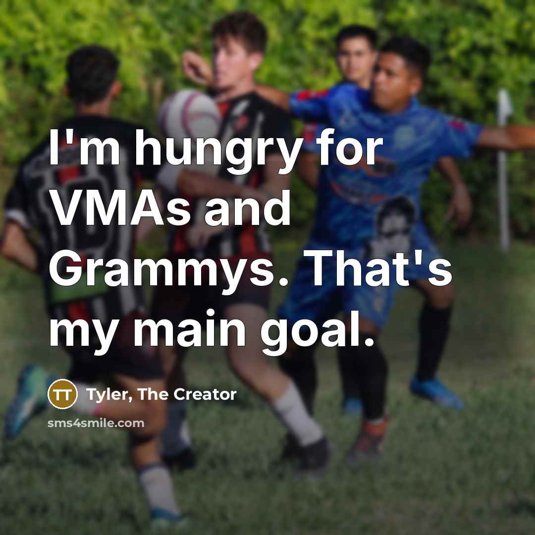 “I'm hungry for VMAs and Grammys. That's my main goal.…” quote by Tyler, The Creator