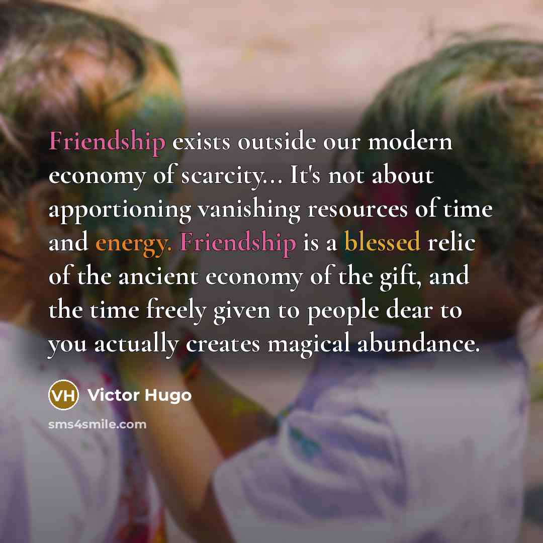 “Friendship exists outside our modern economy of scarcity... It's not…” quote by Victor Hugo