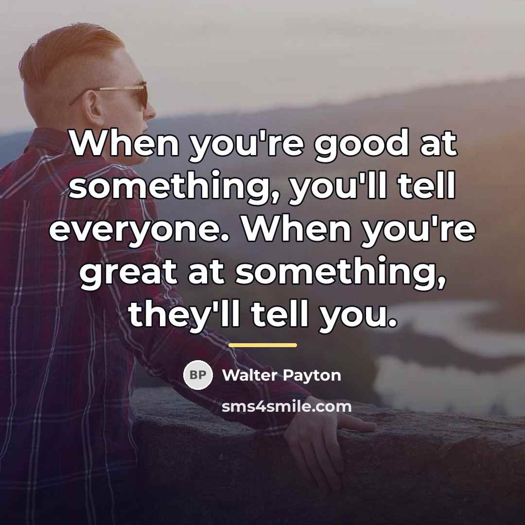 “When you're good at something, you'll tell everyone. When you're…” quote by Walter Payton