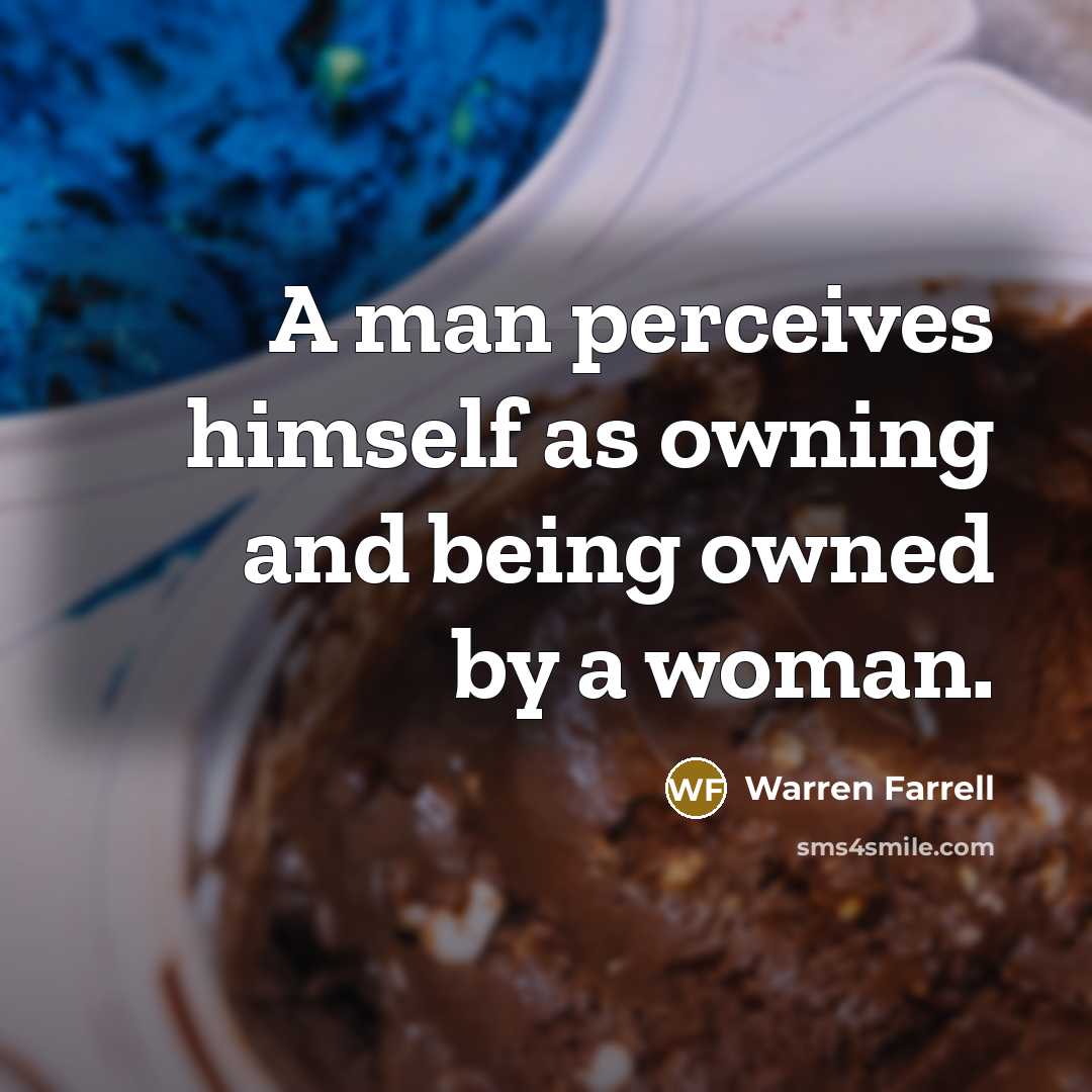 “A man perceives himself as owning and being owned by…” quote by Warren Farrell