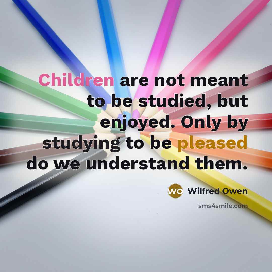 “Children are not meant to be studied, but enjoyed. Only…” quote by Wilfred Owen