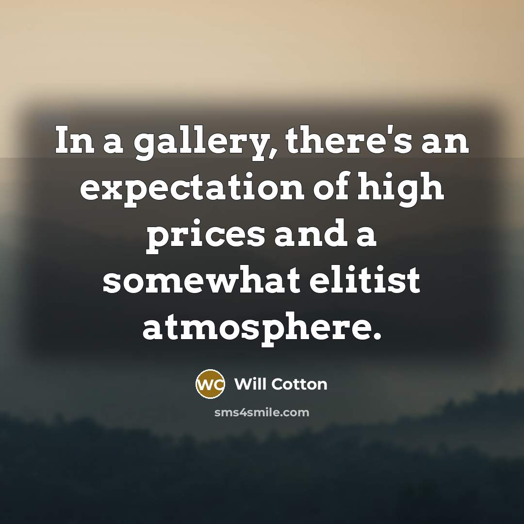 “In a gallery, there's an expectation of high prices and…” quote by Will Cotton