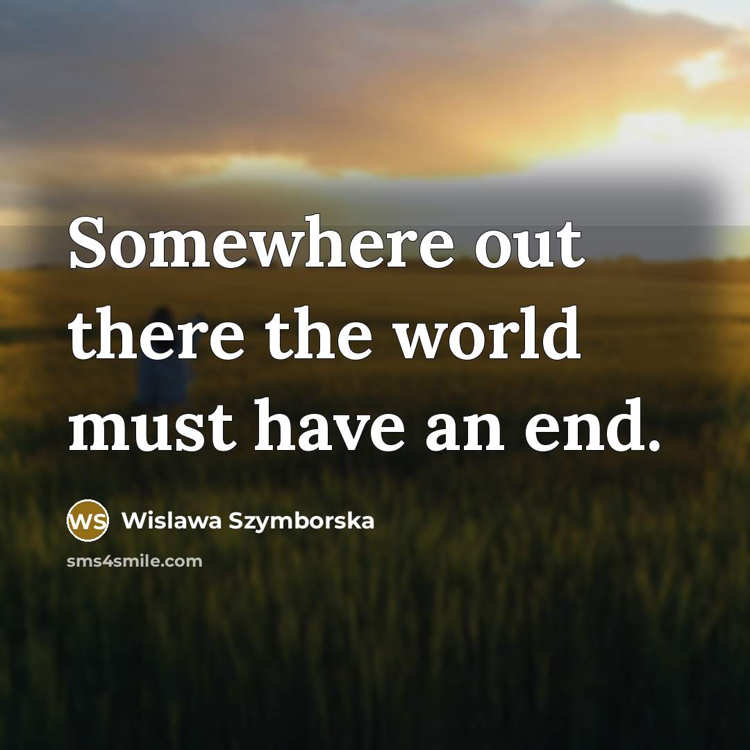 “Somewhere out there the world must have an end.…” quote by Wislawa Szymborska